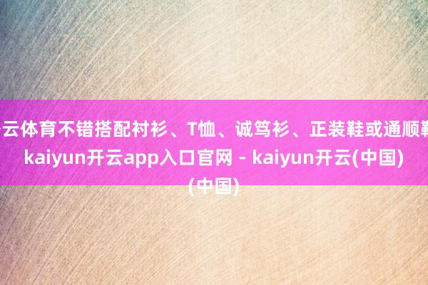 开云体育不错搭配衬衫、T恤、诚笃衫、正装鞋或通顺鞋-kaiyun开云app入口官网 - kaiyun开云(中国)