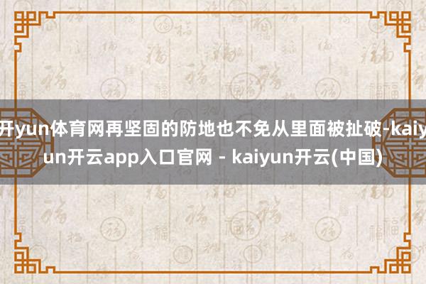 开yun体育网再坚固的防地也不免从里面被扯破-kaiyun开云app入口官网 - kaiyun开云(中国)
