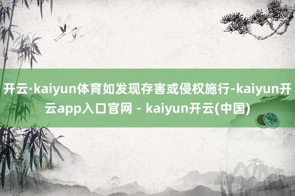 开云·kaiyun体育如发现存害或侵权施行-kaiyun开云app入口官网 - kaiyun开云(中国)