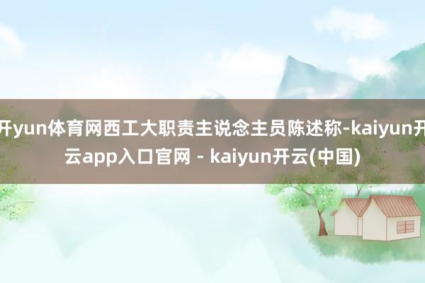 开yun体育网西工大职责主说念主员陈述称-kaiyun开云app入口官网 - kaiyun开云(中国)
