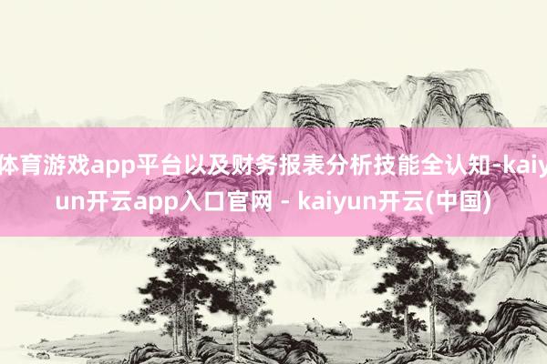 体育游戏app平台以及财务报表分析技能全认知-kaiyun开云app入口官网 - kaiyun开云(中国)