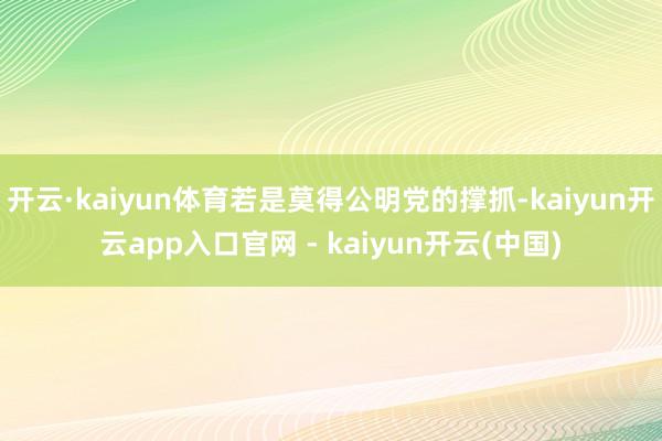 开云·kaiyun体育若是莫得公明党的撑抓-kaiyun开云app入口官网 - kaiyun开云(中国)