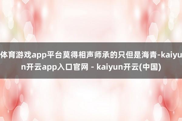 体育游戏app平台莫得相声师承的只但是海青-kaiyun开云app入口官网 - kaiyun开云(中国)