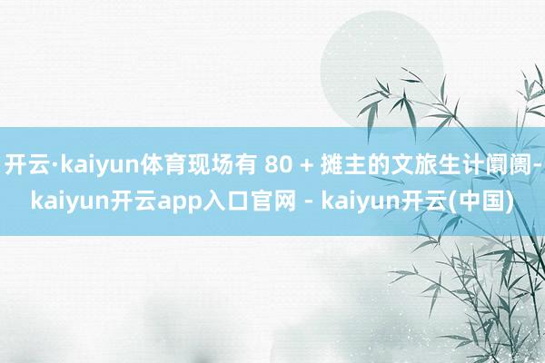开云·kaiyun体育现场有 80 + 摊主的文旅生计阛阓-kaiyun开云app入口官网 - kaiyun开云(中国)