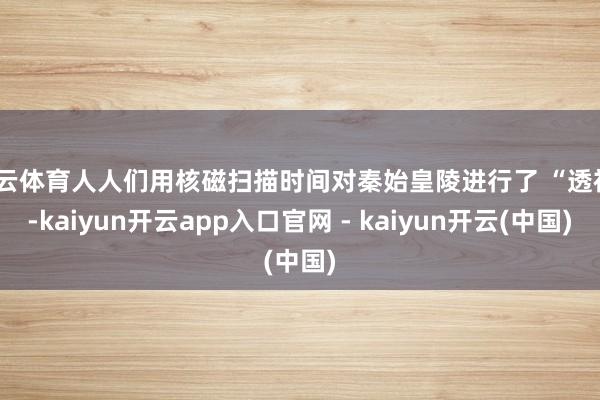 开云体育人人们用核磁扫描时间对秦始皇陵进行了 “透视”-kaiyun开云app入口官网 - kaiyun开云(中国)