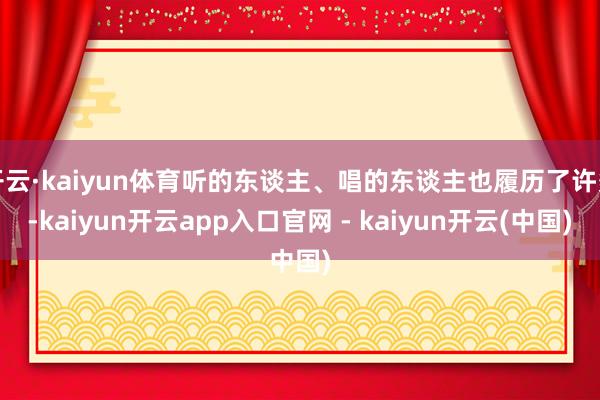 开云·kaiyun体育听的东谈主、唱的东谈主也履历了许多-kaiyun开云app入口官网 - kaiyun开云(中国)