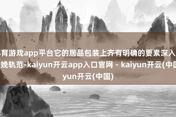 体育游戏app平台它的居品包装上齐有明确的要素深入和分娩轨范-kaiyun开云app入口官网 - kaiyun开云(中国)