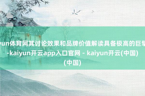 开yun体育网其讨论效果和品牌价值解读具备极高的巨擘性-kaiyun开云app入口官网 - kaiyun开云(中国)
