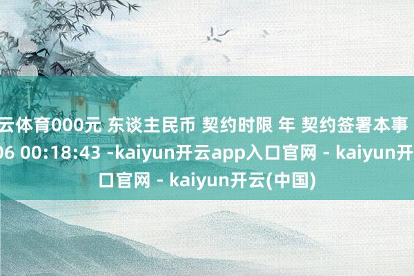 开云体育000元 东谈主民币 契约时限 年 契约签署本事 2026-01-06 00:18:43 -kaiyun开云app入口官网 - kaiyun开云(中国)