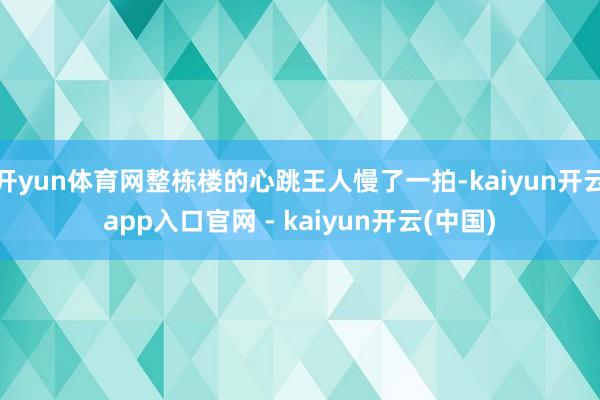 开yun体育网整栋楼的心跳王人慢了一拍-kaiyun开云app入口官网 - kaiyun开云(中国)
