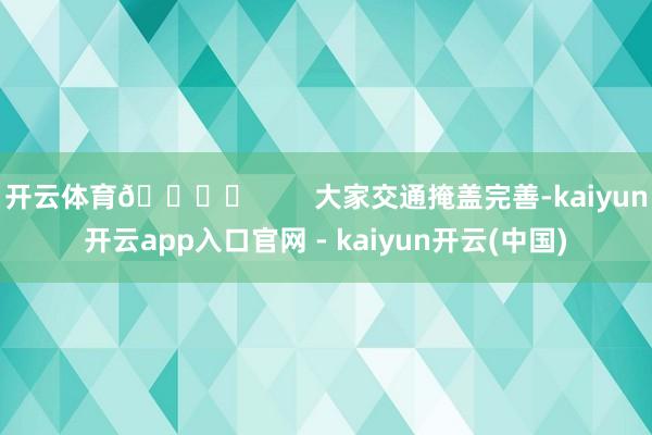 开云体育🛍️        大家交通掩盖完善-kaiyun开云app入口官网 - kaiyun开云(中国)